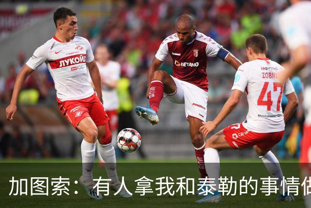 加图索：有人拿我和泰勒的事情做文章，这也是足球的一部分