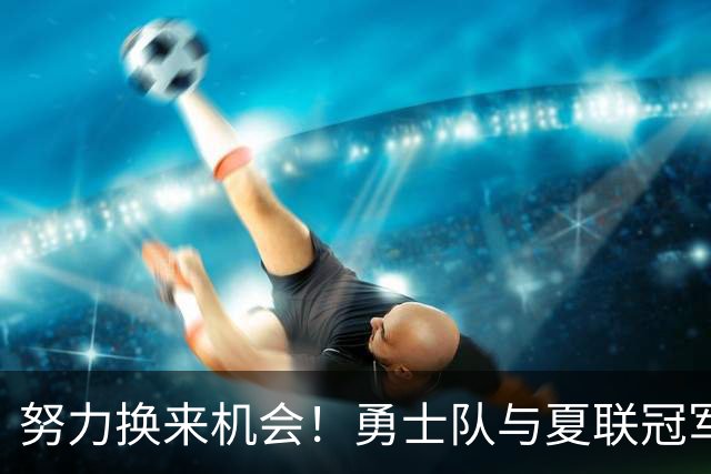 努力换来机会！勇士队与夏联冠军球员签署双向合同