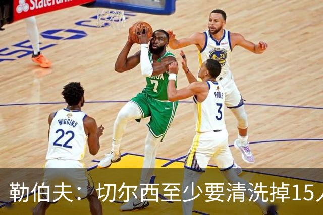 勒伯夫：切尔西至少要清洗掉15人 目前唯一稳进前五的只有阿森纳