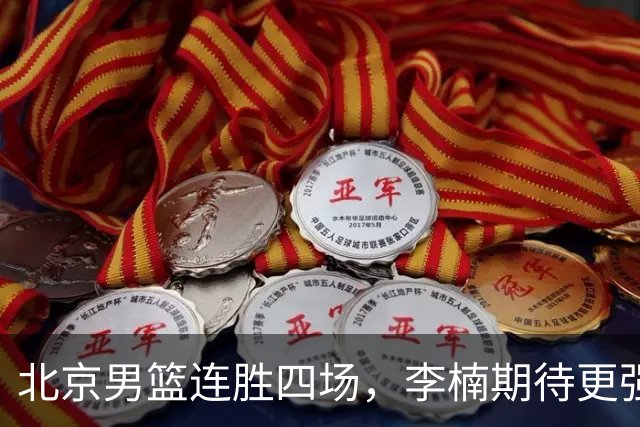北京男篮连胜四场，李楠期待更强对手的挑战