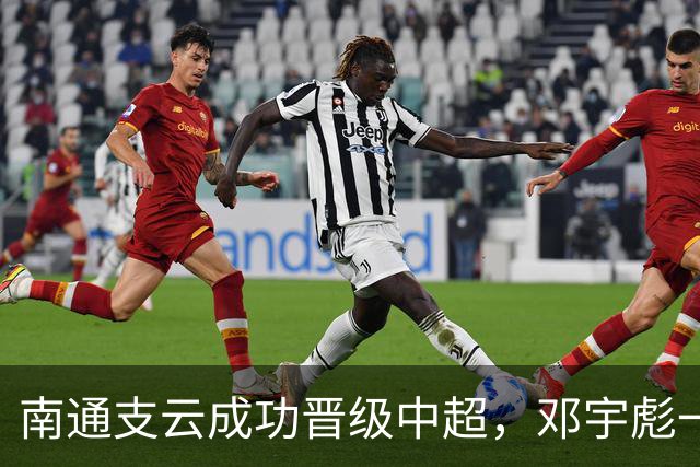 南通支云成功晋级中超，邓宇彪一球封胜