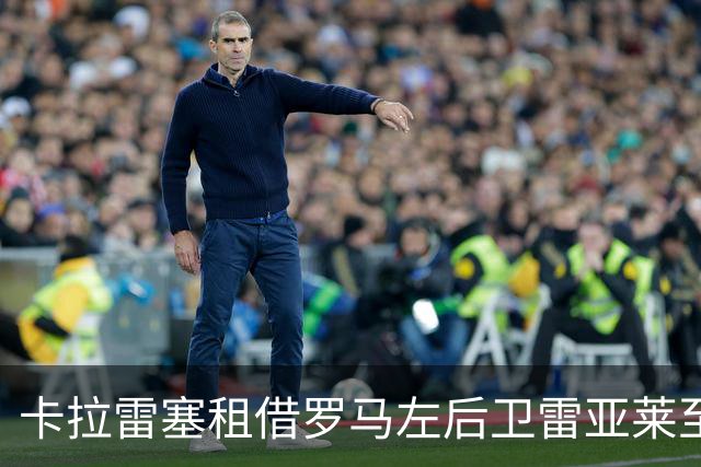 卡拉雷塞租借罗马左后卫雷亚莱至2027