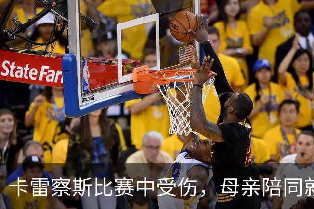 卡雷察斯比赛中受伤，母亲陪同就医