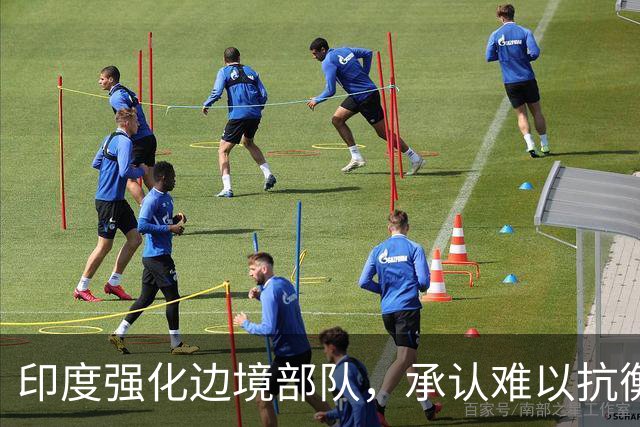 印度强化边境部队，承认难以抗衡中国军力