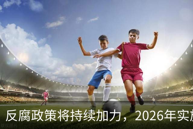 反腐政策将持续加力，2026年实施更严查处