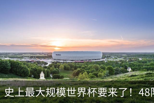 史上最大规模世界杯要来了！48队激战+104场足球盛宴