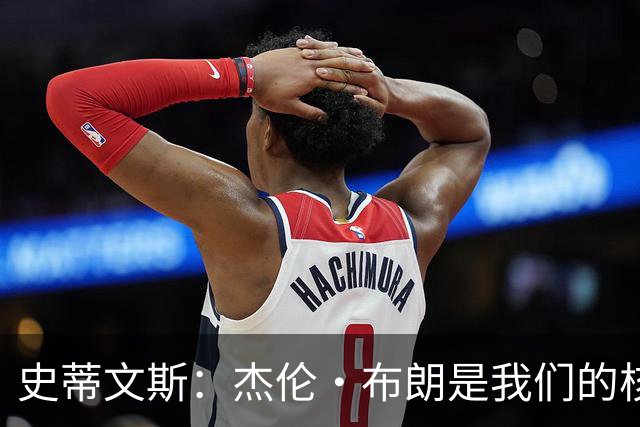 史蒂文斯：杰伦·布朗是我们的核心 我们看重他 始终坦诚相待