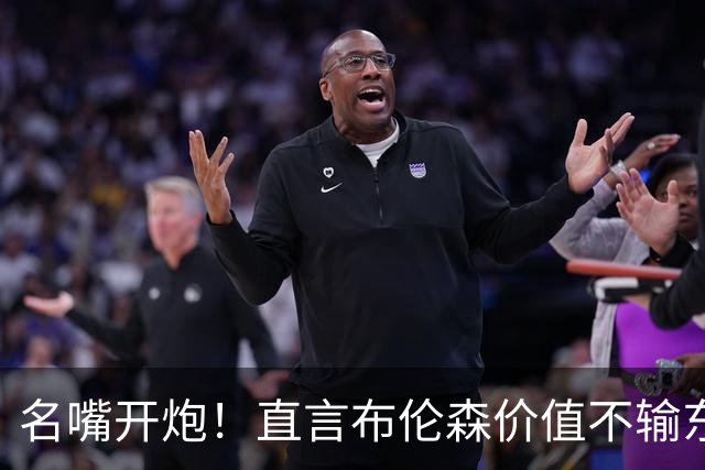 名嘴开炮！直言布伦森价值不输东契奇 称后者防守态度散漫！