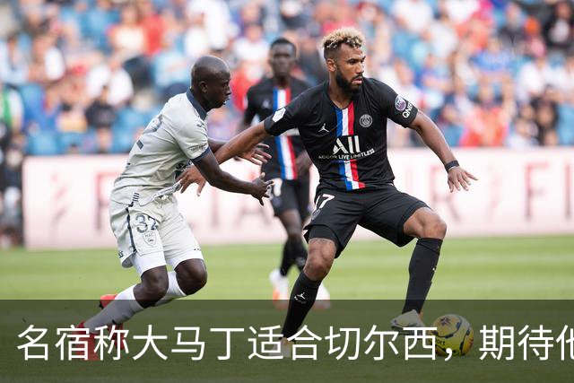 名宿称大马丁适合切尔西，期待他的拼搏精神