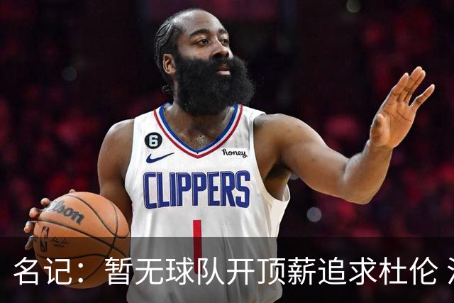 名记：暂无球队开顶薪追求杜伦 活塞想留他 但在续约金额上有分歧