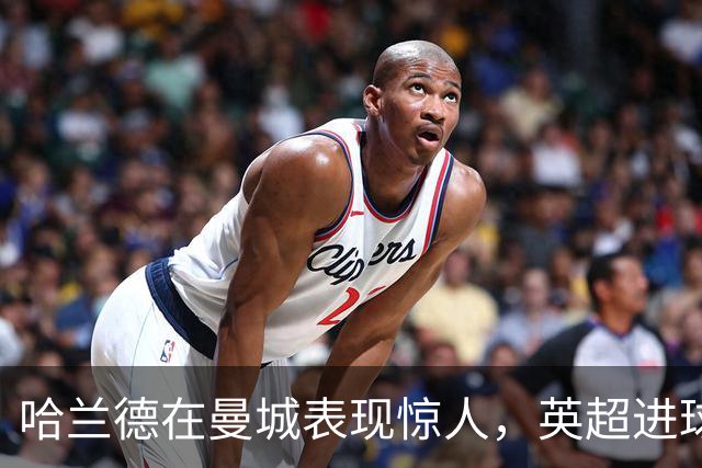 哈兰德在曼城表现惊人，英超进球数遥遥领先