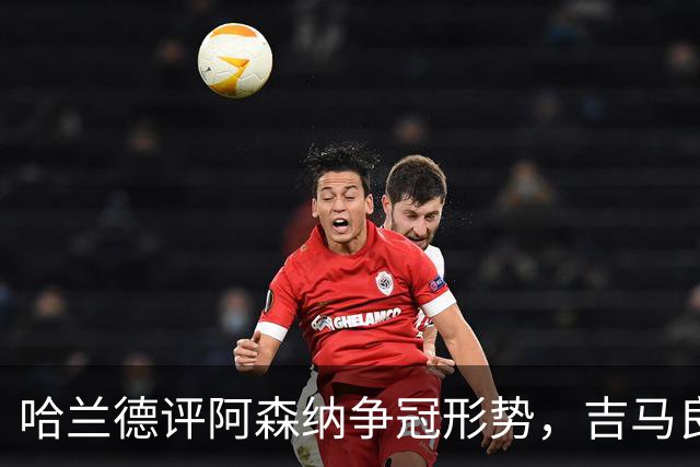 哈兰德评阿森纳争冠形势，吉马良斯转会未如预期
