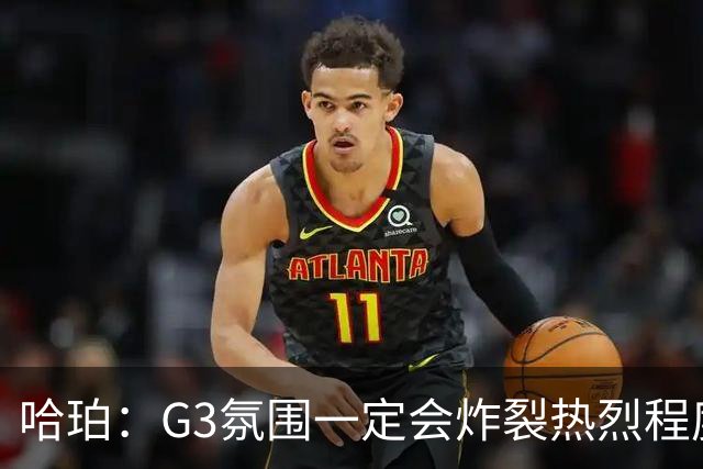 哈珀：G3氛围一定会炸裂热烈程度超乎想象 只想全力以赴去比赛