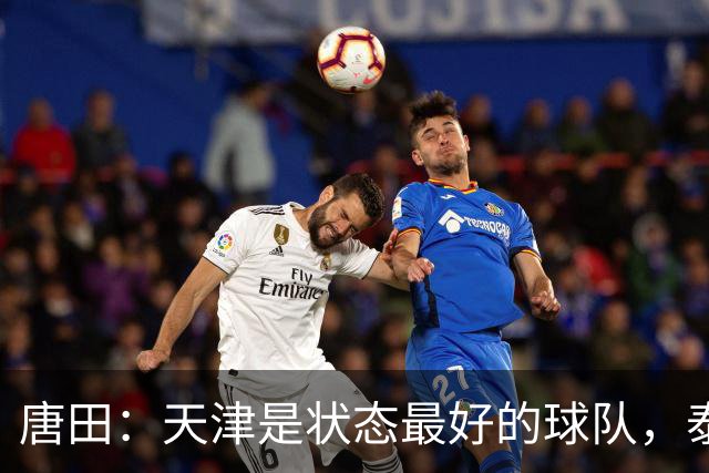唐田：天津是状态最好的球队，泰山是豪门俱乐部不是青训俱乐部