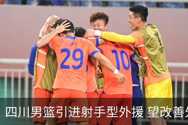 四川男篮引进射手型外援 望改善外线火力