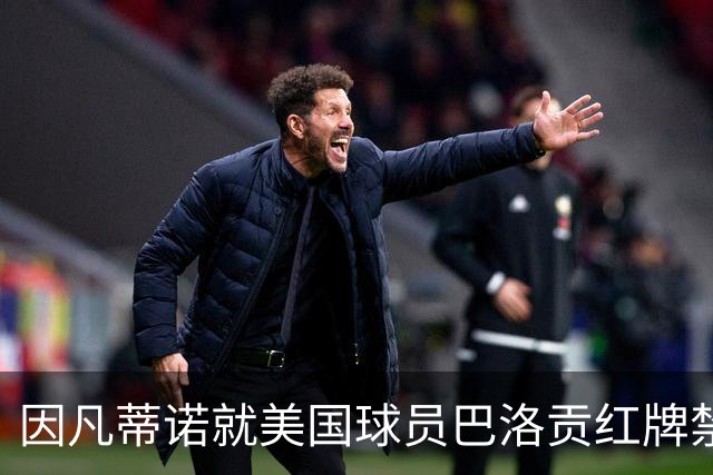 因凡蒂诺就美国球员巴洛贡红牌禁赛暂缓执行决定发表声明