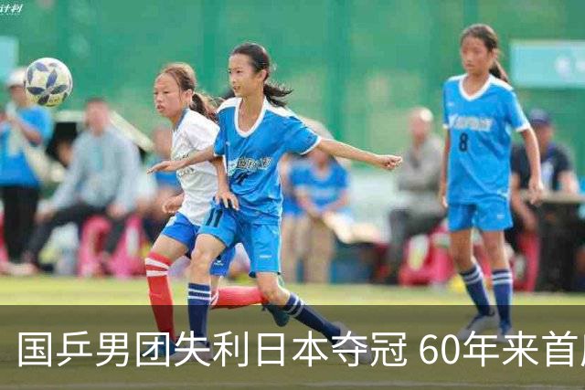 国乒男团失利日本夺冠 60年来首度封王