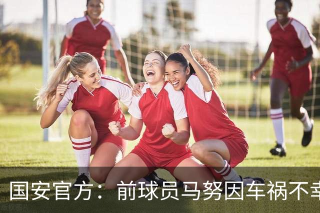 国安官方：前球员马努因车祸不幸离世 向其家人致以哀悼