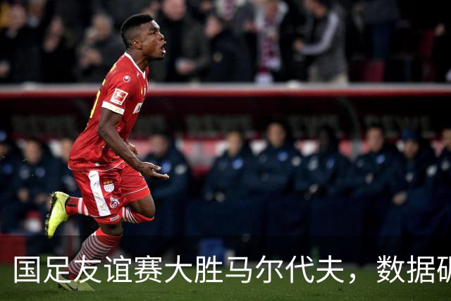 国足友谊赛大胜马尔代夫，数据碾压全场