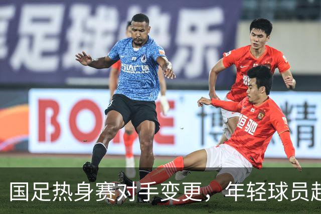 国足热身赛对手变更，年轻球员赵松源或迎来机会
