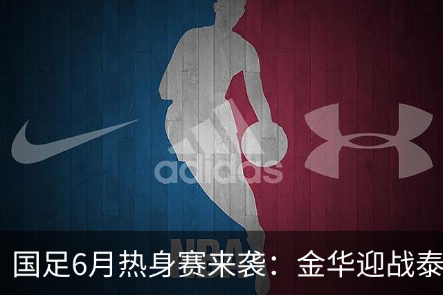 国足6月热身赛来袭：金华迎战泰国，备战世预赛的关键一战！