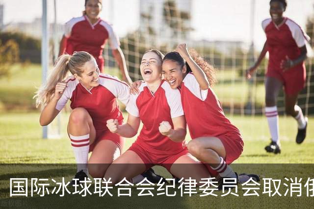 国际冰球联合会纪律委员会取消俄罗斯国家队禁赛决定