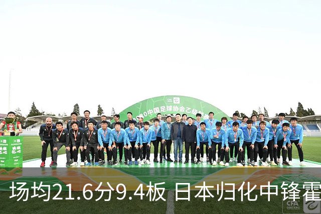 场均21.6分9.4板 日本归化中锋霍金森当选世预赛亚洲区第1阶段MVP