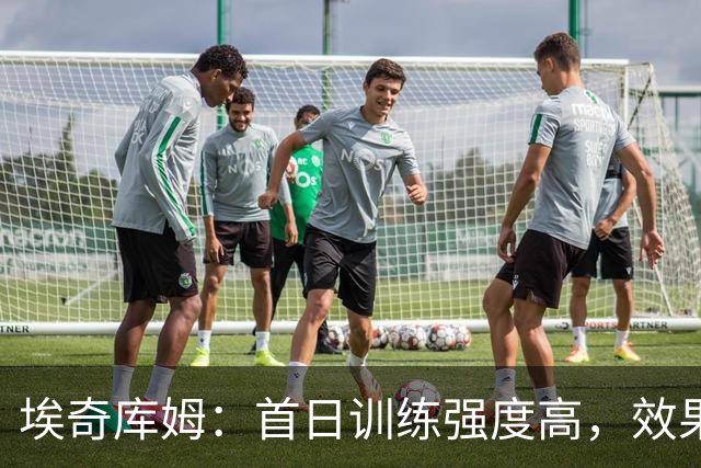 埃奇库姆：首日训练强度高，效果显著