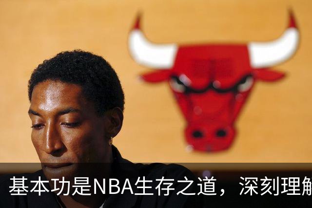 基本功是NBA生存之道，深刻理解篮球理念至关重要