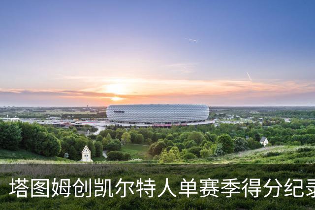 塔图姆创凯尔特人单赛季得分纪录