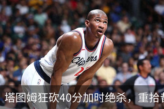 塔图姆狂砍40分加时绝杀，重拾昔日状态