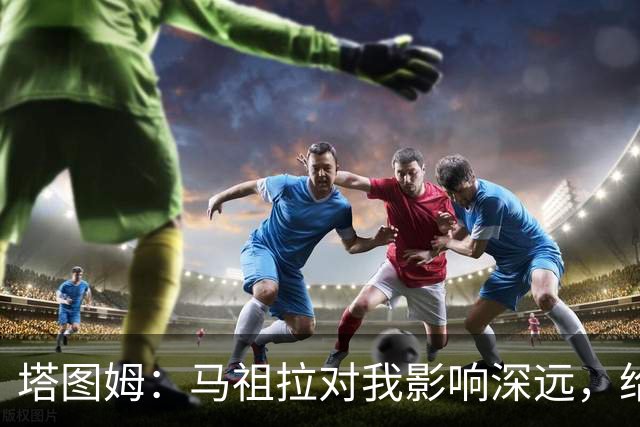 塔图姆：马祖拉对我影响深远，给予我积极指导