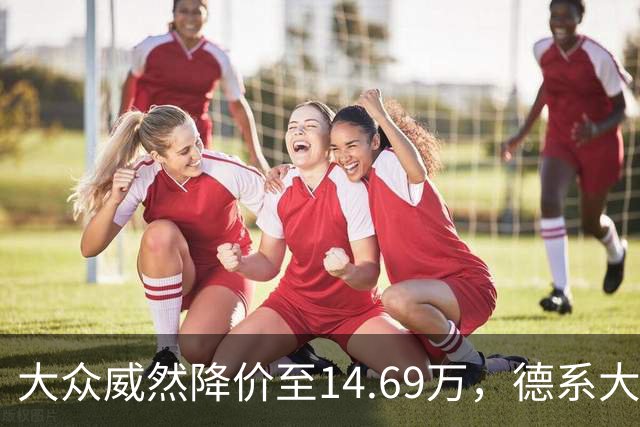 大众威然降价至14.69万，德系大型MPV的市场新选择？