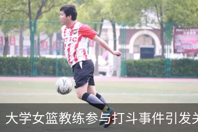 大学女篮教练参与打斗事件引发关注