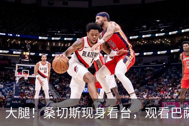 大腿！桑切斯现身看台，观看巴萨、森林、乌迪内斯三队循环友谊赛