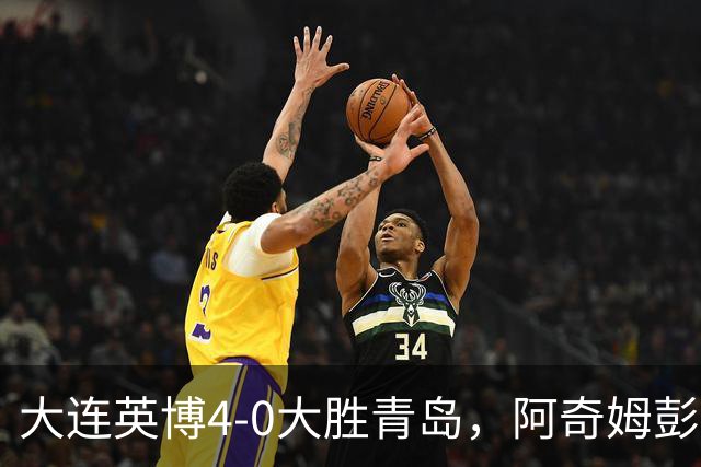 大连英博4-0大胜青岛，阿奇姆彭四次破门，蓉城夺冠再度推迟