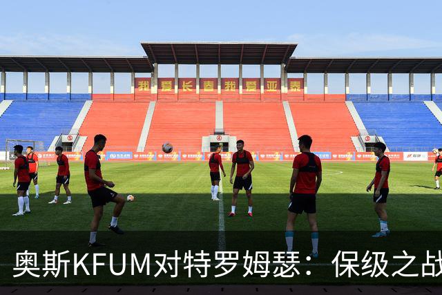 奥斯KFUM对特罗姆瑟：保级之战，谁能笑到最后？