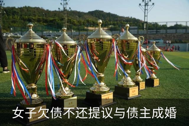 女子欠债不还提议与债主成婚