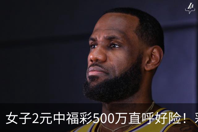 女子2元中福彩500万直呼好险！彩票差点被扔