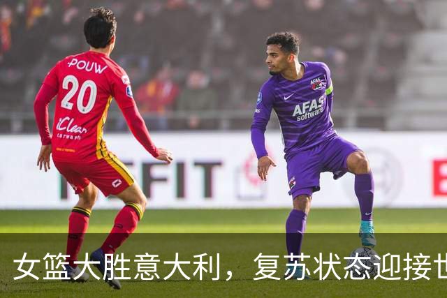 女篮大胜意大利，复苏状态迎接世界杯附加赛挑战