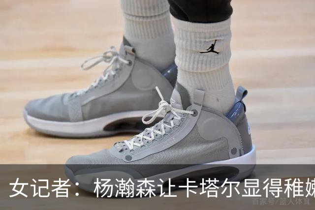 女记者：杨瀚森让卡塔尔显得稚嫩粗糙