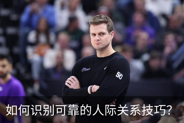 如何识别可靠的人际关系技巧？