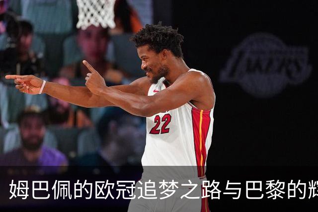 姆巴佩的欧冠追梦之路与巴黎的辉煌对比