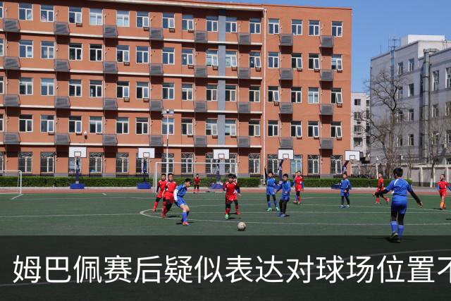 姆巴佩赛后疑似表达对球场位置不满并删帖