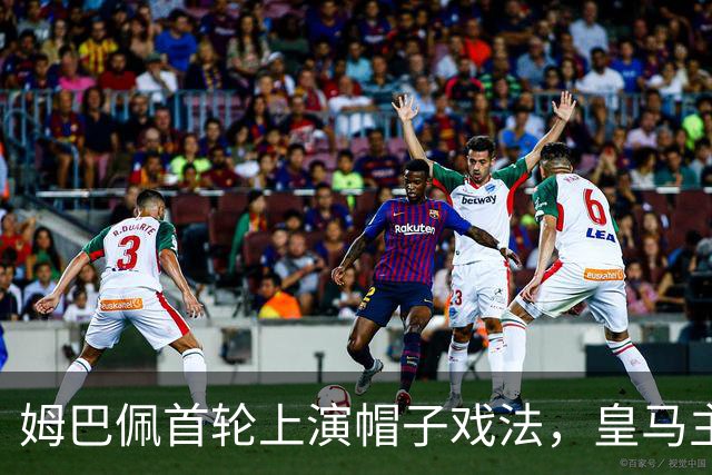 姆巴佩首轮上演帽子戏法，皇马主场4-1击败皇家社会