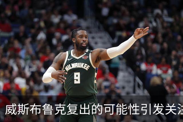 威斯布鲁克复出的可能性引发关注，雷霆或应考虑合同