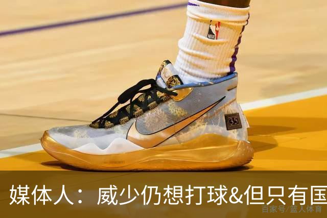 媒体人：威少仍想打球&但只有国王要他 若在雷霆退役将会意义非凡