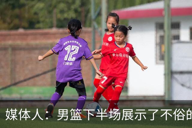 媒体人：男篮下半场展示了不俗的冲抢板和单打能力 前场板赢了8个