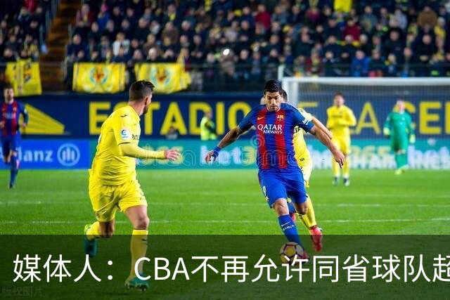 媒体人：CBA不再允许同省球队超过三支 但拥有单列市的省份除外