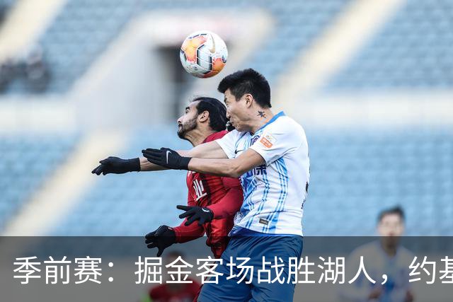 季前赛：掘金客场战胜湖人，约基奇与默里表现出色